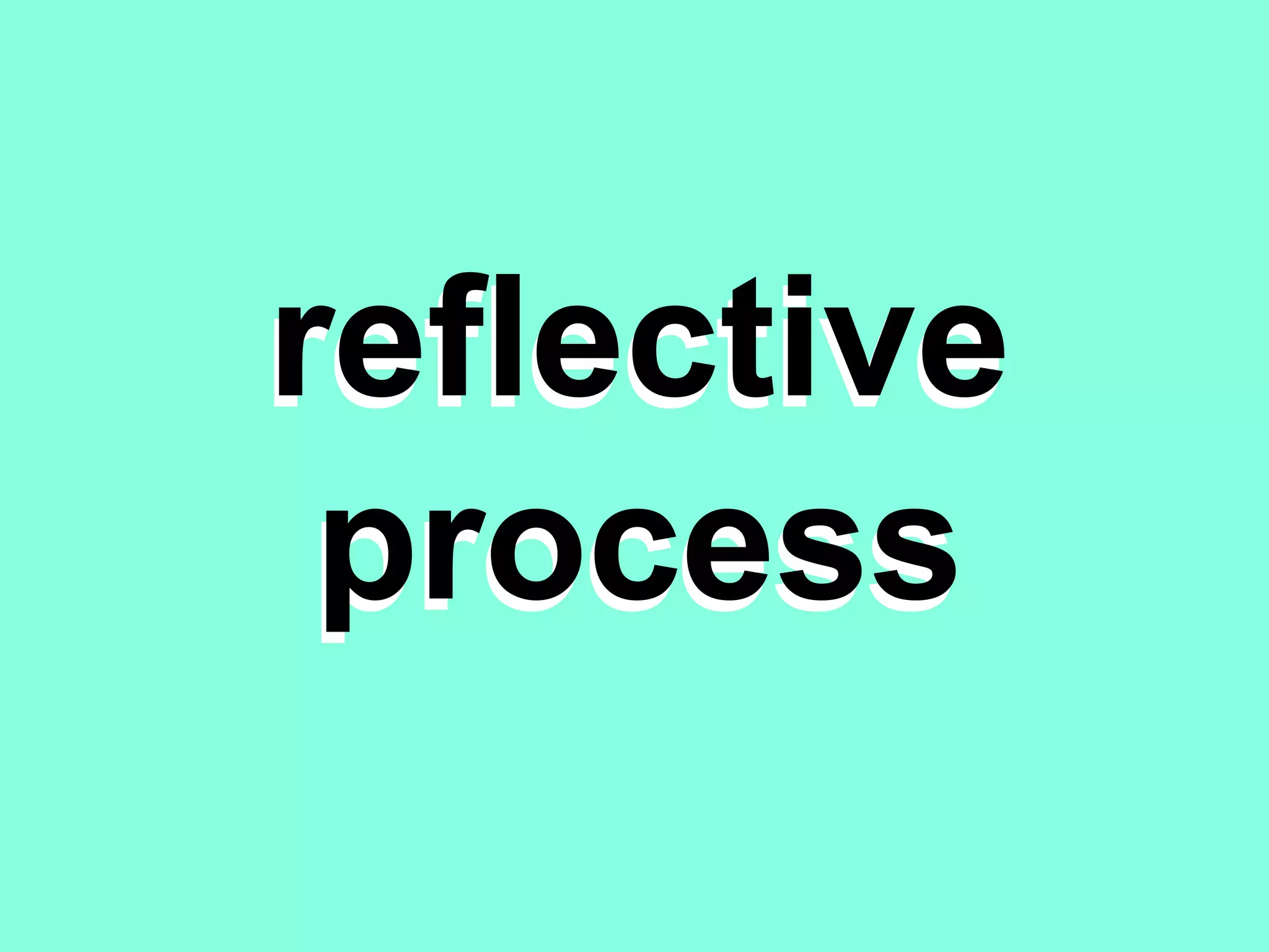 reflective
process
reflective
process
 
