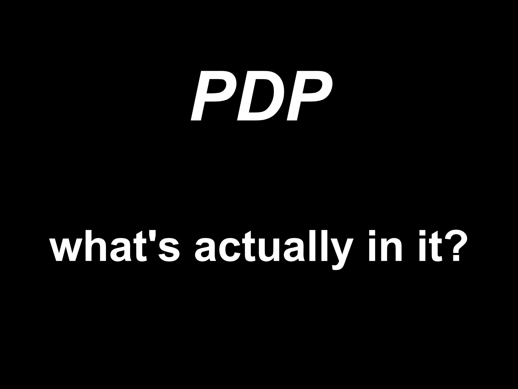 PDP
what's actually in it?
 