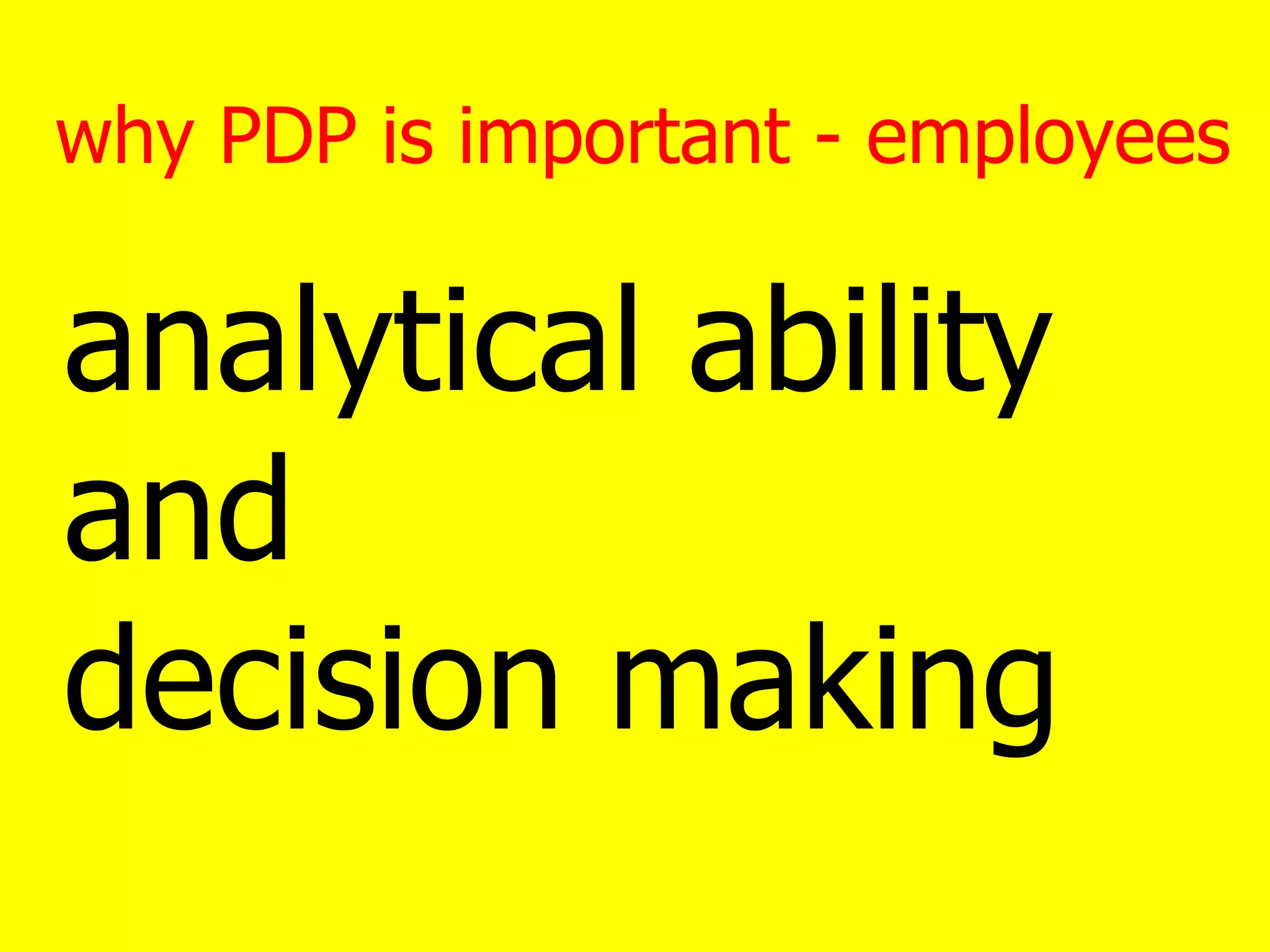 why PDP is important - employees
analytical ability
and
decision making
 