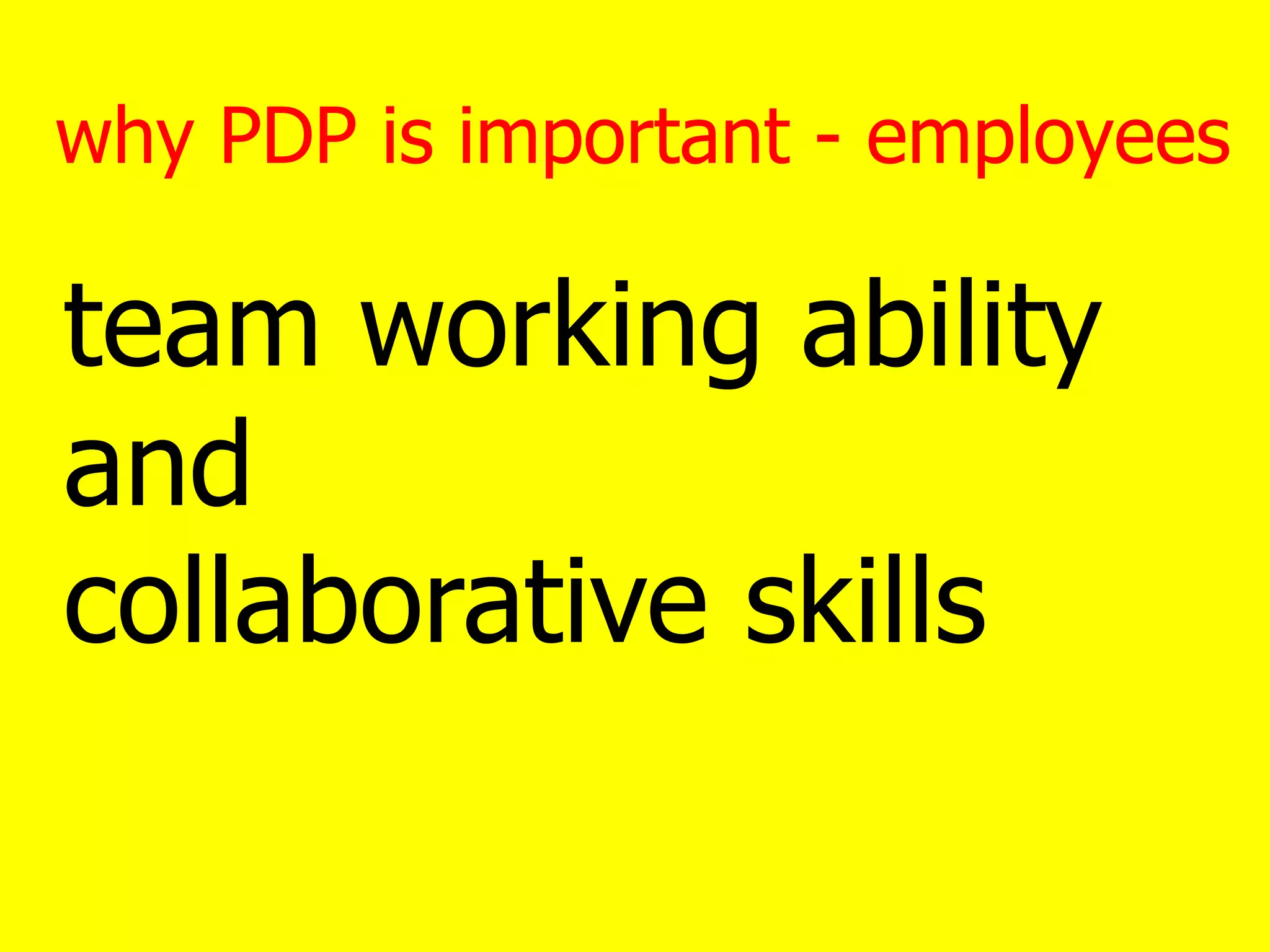 why PDP is important - employees
team working ability
and
collaborative skills
 
