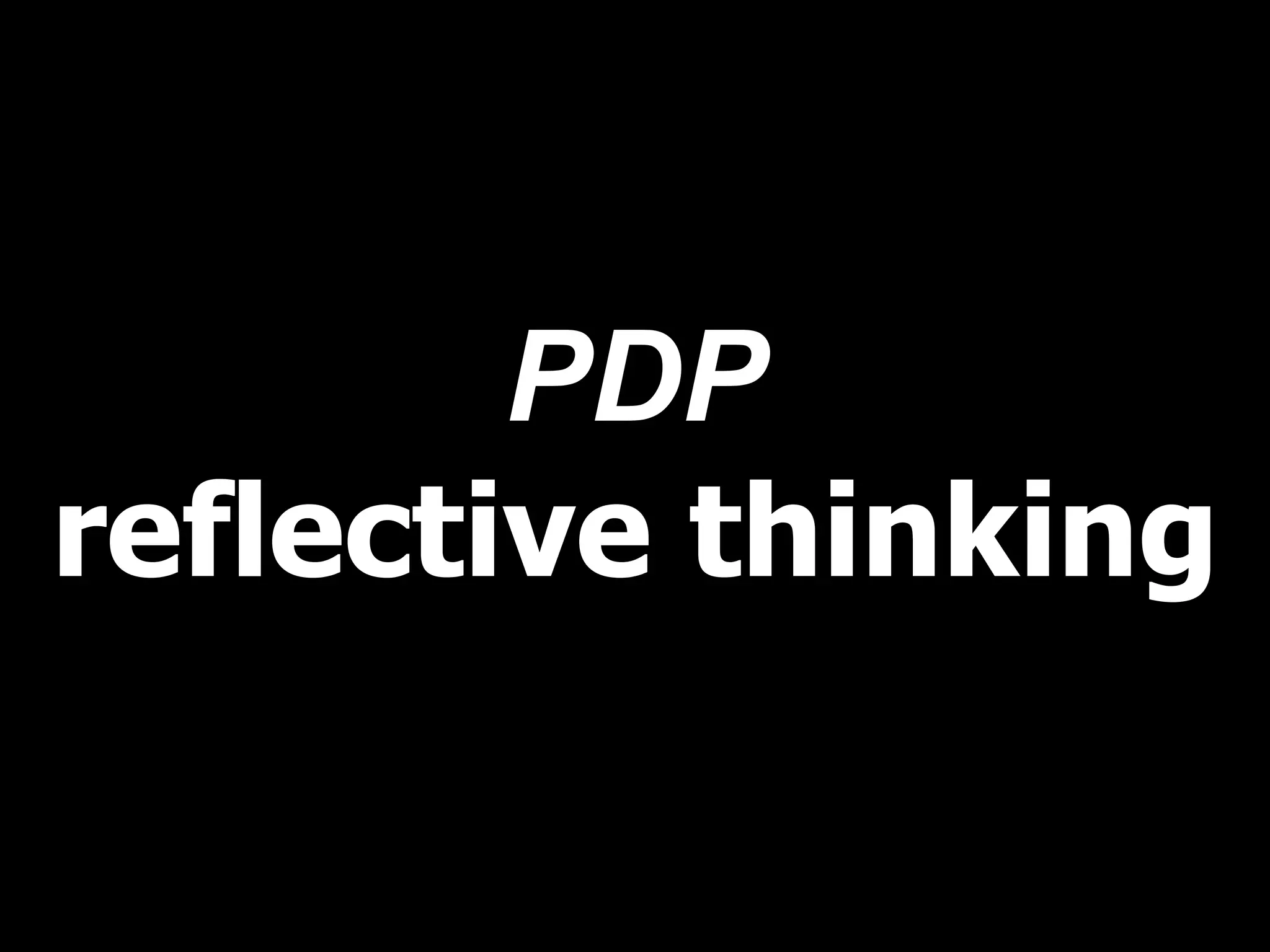 PDP
reflective thinking
 