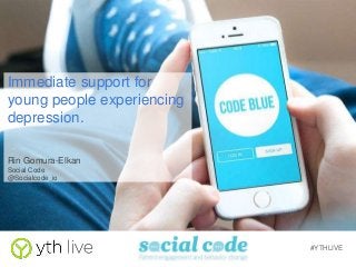 #YTHLIVE
Immediate support for
young people experiencing
depression.
Rin Gomura-Elkan
Social Code
@Socialcode_io
 