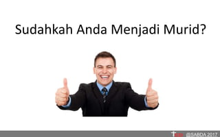Sudahkah Anda Menjadi Murid?
@SABDA 2017
 