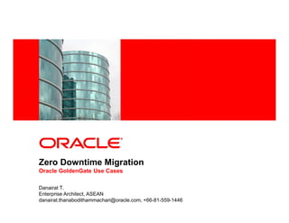 <Insert Picture Here>




Zero Downtime Migration
Oracle GoldenGate Use Cases

Danairat T.
Enterprise Architect, ASEAN
danairat.thanabodithammachari@oracle.com, +66-81-559-1446
 