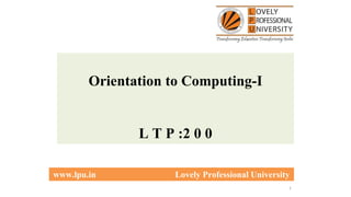 1
Orientation to Computing-I
L T P :2 0 0
www.lpu.in Lovely Professional University
 