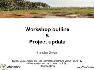 Workshop outline
                    &
              Project update
                        Sander Zwart

Sawah, Market Access and Rice Technologies for Inland Valleys (SMART-IV)
              Mid-term project workshop, June 21-23, 2012
                            Cotonou, Benin
 