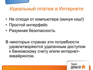 Идеальный платеж в Интернете Не отходя от компьютера (минуя кэш!) Простой интерфейс Разумная безопасность В некоторых странах эти потребности удовлетворяются удаленным доступом к банковскому счету и / или интернет-эквайрингом. 
