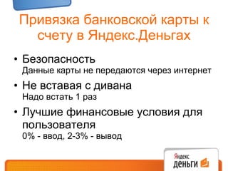 Привязка банковской карты к счету в Яндекс.Деньгах Безопасность  Данные карты не передаются через интернет Не вставая с дивана  Надо встать 1 раз Лучшие финансовые условия для пользователя 0% - ввод, 2-3% - вывод 