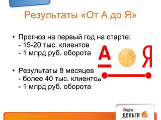Результаты «От А до Я» Прогноз на первый год на старте: - 15-20 тыс. клиентов - 1 млрд руб. оборота Результаты 8 месяцев - более 40 тыс. клиентов - 1 млрд руб. оборота 