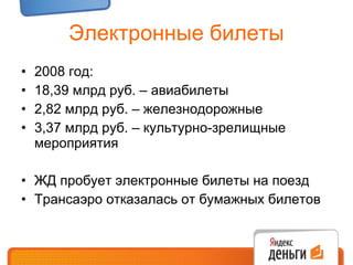 Электронные билеты 2008 год: 18,39 млрд руб. – авиабилеты 2,82 млрд руб. – железнодорожные 3,37 млрд руб. – культурно-зрелищные мероприятия ЖД пробует электронные билеты на поезд Трансаэро отказалась от бумажных билетов 