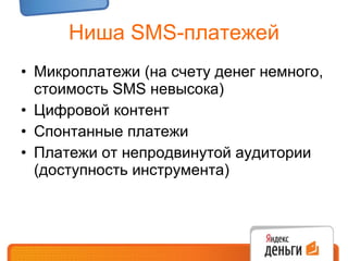 Ниша  SMS- платежей Микроплатежи (на счету денег немного, стоимость  SMS  невысока) Цифровой контент Спонтанные платежи Платежи от непродвинутой аудитории (доступность инструмента) 