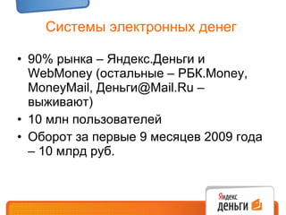 Системы электронных денег  90% рынка – Яндекс.Деньги и  WebMoney ( остальные – РБК. Money, MoneyMail,  Деньги @Mail.Ru  – выживают) 10 млн пользователей Оборот за первые 9 месяцев 2009 года – 10 млрд руб. 