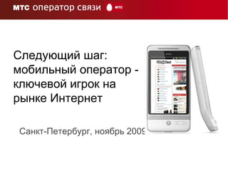 Следующий шаг: мобильный оператор - ключевой игрок на рынке Интернет Санкт-Петербург, ноябрь 2009 