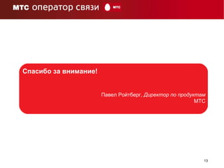 Спасибо за внимание! Павел Ройтберг,  Директор по продуктам МТС 