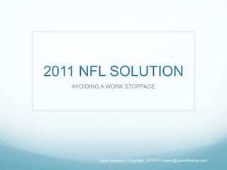 2011 NFL SOLUTION AVOIDING A WORK STOPPAGE 1 Jason Mathas © Copyright  2010-11 • Jason@JasonMathas.com 