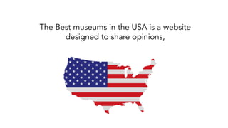 The Best museums in the USA is a website
designed to share opinions,
 