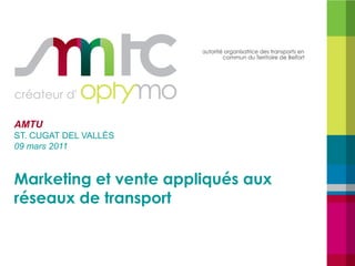 AMTU
ST. CUGAT DEL VALLÈS
09 mars 2011


Marketing et vente appliqués aux
réseaux de transport
 