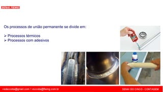 SENAI - MG
Os processos de união permanente se divide em:
 Processos térmicos
 Processos com adesivos
 