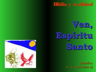 B
iblia y realidad

Ven,
Espíritu
Santo
Diseño:
J. L. Caravias sj

 