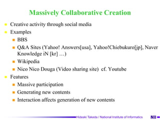 Social MediaMedia consists of interaction among massive participants that are widely distributed in the society.Via Social NetworkVia CommunitiesExamplesMass Media (TV, News Papers) …NoWeb … No in general BBS … YesBlogs … YesSNS … YesSocial tagging  (Social bookmarking, Social news)… YesVideo Sharing … Yes