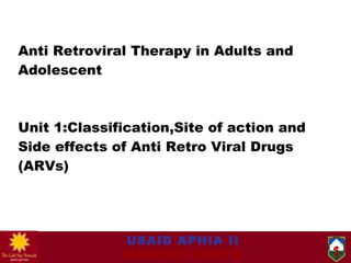 Anti Retroviral Therapy in Adults and Adolescent Unit 1:Classification,Site of action and Side effects of Anti Retro Viral Drugs (ARVs) 
