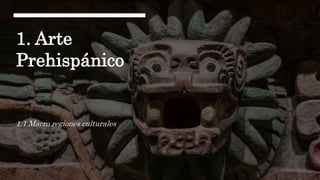1. Arte
Prehispánico
1.1 Macro regiones culturales
 