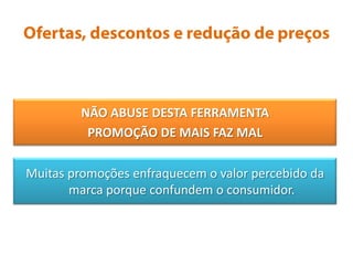 Ofertas, descontos e redução de preçosNÃO ABUSE DESTA FERRAMENTAPROMOÇÃO DE MAIS FAZ MALMuitas promoções enfraquecem o valor percebido da marca porque confundem o consumidor.