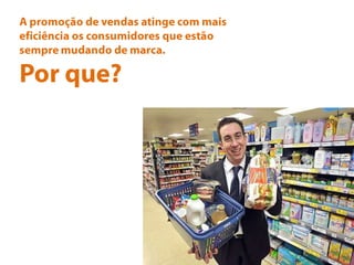 A promoção de vendasatinge com maiseficiênciaosconsumidoresqueestãosempremudando de marca.Porque?