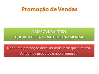 Promoção de VendasA MARCA É A SINTESEQUE IDENTIFICA OS VALORES DA EMPRESANenhuma promoção deve ser mais forte que a marca.Vendemos produtos e não promoção.