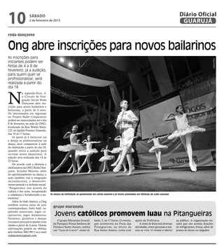 10                 sábado
                  2 de fevereiro de 2013
                                                                                                                                                          Diário Oficial
                                                                                                                                                           GUARUJÁ

roda dançante


Ong abre inscrições para novos bailarinos
As inscrições para




                                                                                                                                                                                       Arquivo/PMG
iniciantes podem ser
feitas de 4 a 8 de
fevereiro; já a audição,
para quem quer se
profissionalizar, será
realizada a partir do
dia 18



N
            a segunda-feira, 4,
            o Círculo de Inte-
            gração Social Roda
            Dançante abre ins-
crição para novos bailarinos e
bailarinas, a partir de 4 anos.
Os interessados em ingressar
no Projeto Ballet Cooperativo
podem ser matriculados até o dia
8 de fevereiro, na sede da ONG,
localizada na Rua Walter Sório,
125, no Jardim Praiano, Enseada,
das 10 às 17 horas.
    Já quem já é bailarino (a)
e deseja se profissionalizar na
dança, deve comparecer à sede
da instituição a partir do dia 18,
quando inicia a audição para
recrutar novos dançarinos. A
seleção será realizada das 14 às
22 horas.
    De acordo com a diretora e
idealizadora da ONG Roda Dan-
çante, Ariadne Moreno, além
do aperfeiçoamento na dança, a
ação também visa à integração
socioeducativa, o desenvolvi-
mento pessoal e a inclusão social.
“Resgatamos isso através da
cultura e das artes, recuperando
a cidadania e fortalecendo a au-     Os alunos da instituição se apresentam em vários eventos e já foram premiados em festivais de vulto nacional
toestima”.
    Além do balé clássico, a Ong
também realiza aulas de jazz
contemporâneo, baby balé, sa-          grupo maranata
pateado americano, jogos co-
operativos, jogos dramáticos,           Jovens católicos promovem luau na Pitangueiras
flamenco, ginástica e danças
circulares para participantes com         O grupo Maranata Juvenil,         bado, 2, às 17 horas. O evento,       apoio da Prefeitura.                 ao público. A organização res-
                                       da Paróquia Nossa Senhora de         que acontecerá na Praia das               A noite de festa terá diversas   salta que são aceitas doações
idades a partir de 4 anos. Outras
                                       Fátima e Santo Amaro, realiza        Pitangueiras, na altura da            atividades, como gincanas e mú-      de refrigerantes, frutas, além de
informações podem ser obtidas
                                       um "Luau de Louvor", neste sá-       Rua Santo Amaro, conta com            sica ao vivo. O evento é aberto      pratos de doces ou salgados.
pelo telefone 3062-9011 ou e-mail
rodancante@gmail.com.
 