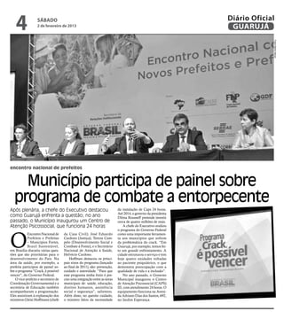 4              sábado
                   2 de fevereiro de 2013
                                                                                                               Diário Oficial
                                                                                                                GUARUJÁ




                                                                                                                            Fotos Meilin Neves
encontro nacional de prefeitos


     Município participa de painel sobre
   programa de combate a entorpecente
Após plenária, a chefe do Executivo destacou                               da instalação de Caps 24 horas.
                                                                           Até 2014, o governo da presidenta
como Guarujá enfrenta a questão; no ano                                    Dilma Rousseff pretende investir
passado, o Município inaugurou um Centro de                                cerca de quatro milhões de reais.
Atenção Psicossocial, que funciona 24 horas                                    A chefe do Executivo avaliou




O
                                                                           o programa do Governo Federal
             Encontro Nacional de     da Casa Civil); José Eduardo         como uma importante ferramen-
             Prefeitos e Prefeitas    Cardozo (Justiça); Tereza Cam-       ta aos municípios que sofrem
             – Municípios Fortes,     pelo (Desenvolvimento Social e       da problemática do crack. “Em
             Brasil Sustentável,      Combate à Fome), e o Secretário      Guarujá, por exemplo, temos fei-
em Brasília discutiu várias ques-     Nacional de Atenção à Saúde,         to um grande enfrentamento. A
tões que são prioritárias para o      Helvécio Cardoso.                    cidade estruturou o serviço e tem
desenvolvimento do País. Na               Hoffman destacou os princi-      hoje quatro unidades voltadas
área da saúde, por exemplo, a         pais eixos do programa (lançado      ao paciente psiquiátrico, o que
prefeita participou de painel so-     ao final de 2011), são: prevenção,   demonstra preocupação com a
bre o programa “Crack, é possível     cuidado e autoridade. “Para que      qualidade de vida e a inclusão”.
vencer”, do Governo Federal.          esse programa tenha êxito é pre-         No ano passado, o Governo
    O vice-prefeito e secretário de   ciso uma integração entre as áreas   Municipal inaugurou o Centro
Coordenação Governamental e a         municipais de: saúde, educação,      de Atenção Psicossocial (CAPS)
secretária de Educação também         direitos humanos, assistência        III, com atendimento 24 horas. O
acompanharam a programação.           social e segurança”, salientou.      equipamento funciona na Aveni-
Eles assistiram à explanação dos      Além disso, no quesito cuidado,      da Adriano Dias dos Santos, 692,
ministros Gleisi Hoffmann (chefe      o ministro falou da necessidade      no Jardim Esperança.
 