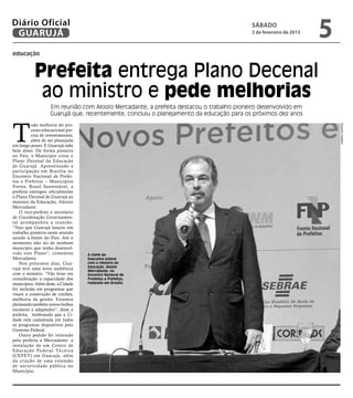 Diário Oficial
 GUARUJÁ
                                                                                          sábado
                                                                                          2 de fevereiro de 2013
                                                                                                                   5
educação


           Prefeita entrega Plano Decenal
            ao ministro e pede melhorias
                   Em reunião com Aloizio Mercadante, a prefeita destacou o trabalho pioneiro desenvolvido em
                   Guarujá que, recentemente, concluiu o planejamento da educação para os próximos dez anos



T
          oda melhoria do pro-




                                                                                                                       Eduardo Caetano
          cesso educacional pre-
          cisa de investimentos,
          além de ser planejada
em longo prazo. E Guarujá sabe
bem disso. De forma pioneira
no País, o Município criou o
Plano Decenal da Educação
de Guarujá. Aproveitando a
participação em Brasília no
Encontro Nacional de Prefei-
tos e Prefeitas – Municípios
Fortes, Brasil Sustentável, a
prefeita entregou oficialmente
o Plano Decenal de Guarujá ao
ministro da Educação, Aloizio
Mercadante.
    O vice-prefeito e secretário
de Coordenação Governamen-
tal acompanhou a reunião.
“Vejo que Guarujá lançou um
trabalho pioneiro neste sentido
saindo à frente do País. Até o
momento não sei de nenhum
município que tenha desenvol-
vido este Plano”, comentou         A chefe do
Mercadante.                        Executivo esteve
    Nos próximos dias, Gua-        com o ministro da
                                   Educação, Aloizio
rujá terá uma nova audiência       Mercadante, no
com o ministro. “Vão levar em      Encontro Nacional de
consideração a capacidade dos      Prefeitos e Prefeitas,
municípios. Além deste, a Cidade   realizado em Brasília
foi incluída em programas que
visam a construção de creches,
melhoria da gestão. Estamos
pleiteando também novos ônibus
escolares e adaptados”, disse a
prefeita, lembrando que a Ci-
dade está cadastrada em todos
os programas disponíveis pelo
Governo Federal.
    Outro pedido foi reiterado
pela prefeita a Mercadante: a
instalação de um Centro de
Educação Federal Técnica
(CEFET) em Guarujá, além
da criação de uma extensão
de universidade pública no
Município.
 