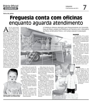 Diário Oficial
 GUARUJÁ
                                                                                                                     sábado
                                                                                                                     2 de fevereiro de 2013
                                                                                                                                                      7
feira do peixe


            Freguesia conta com oficinas
            enquanto aguarda atendimento
A
            lém da oportunida-                                                       A Prefeitura oferece distração para frequentadores do Caminhão
            de de adquirir peixe
            fresco, barato e de
                                                                                     Feira do Peixe; projeto da Prefeitura em Parceira com o Ministério
            qualidade, os muníci-                                                    da Pesca vende peixe fresco, com preço popular à população
pes que frequentam o Caminhão
Feira do Peixe, parceria entre a
                                                                                                                                 Degustação
Prefeitura de e o Ministério da
                                                                                                                                     Na terça-feira, 29, os muní-
Pesca, contam também com ou-
                                                                                                                                 cipes degustaram um delicioso
tros serviços. Enquanto esperam
                                                                                                                                 pirão feito com a cabeça do peixe,
para ser atendidos, os consumi-
                                                                                                                                 receita do chef de cozinha Ailton
dores podem se distrair com as
                                                                                                                                 Jesus da Silva. A população apro-
oficinas de trança de cabelo e
                                                                                                                                 vou a iniciativa.
pintura artística, além de adquirir
                                                                                                                                     “Estava delicioso, agora não
artigos produzidos nas oficinas
                                                                                                                                 jogo mais a cabeça do peixe
de costura e de produtos confec-
                                                                                                                                 fora. Acho muito bom esse
cionados com o couro de peixe.
                                                                                                                                 caminhão, porque o peixe por
    As oficinas são realizadas
                                                                                                                                 aí está muito caro”, disse dona
pela Cooperativa Pérolas de
                                                                                                                                 Adalgiza Gonçalves que estava
Guarujá. As tranças são feitas
                                                                                                                                 no local pela primeira vez e de-
por Dona Tata, que oferece
                                                                                                                                 clarou que pretende ir sempre,
as opções de dreads, tererês e
                                                                                                                                 a partir de agora.
tranças de raízes. A oficina faz
                                                                                                                                     O pastor Valtecy de Oliveira,
sucesso, principalmente entra as
                                                                                                                                 que é frequentador assíduo do
crianças, que podem se distrair
                                                                                                                                 caminhão, também gostou da
enquanto os pais esperam pelo
                                                                                                                                 receita. “Estava gostoso o pirão.
atendimento. A pintura artística
                                                                                                                                 Sempre que posso eu venho com-
de rosto é outra alternativa para
                                                                                                                                 prar peixe, acho muito bom, por-
alegrar as crianças. A atividade é
                                                                                                                                       que peixe é muito caro.”
realizada por Janaína de Freitas,
mais conhecida como Pantera.
Os dois serviços são gratuitos.           Dona Maria de Lourdes Oli-            Além desses itens de couro,                           Camarão
                                      veira foi com a neta Geovana, de      há também lingeries produzidas                               Na terça-feira, 5, será
                                      6 anos. Enquanto ela aguardava        nas oficinas de costura. Segundo                         a vez da degustação de
                                      sua vez, Geovana aproveitou           a microempreendedora, Lídia                              camarão. Assim como o
                                      para fazer tranças no cabelo e        Maria Rosa Silva, as peças são                           pirão, o camarão será ofe-
                                      pintar o rosto.                       feitas sob medida.                                        recido à população em
                                          “Gostei bastante, vim pela pri-       “Agora vamos expor aqui.                                uma deliciosa receita. O
                                      meira vez e agora quero vir toda      Graças à Deus, a Prefeitura nos                              Caminhão da Feira do
                                      terça-feira”, disse a senhora.        ajudou, cedendo esse espaço”,                                Peixe fica estacionado
                                          O pequeno Filipe, de 4 anos,      ressaltou Lídia Maria.                                        na Praça do Comércio,
                                      também aproveitou para pintar o           Segundo a diretora de Prote-                              no Morrinhos II. A
                                      rosto. Sua avó, Francinete Maria      ção Social Básica, a exposição                                 atendimento começa
                                         dos Santos, gostou da novida-      nas oficinas é uma oportunida-                                 às 9 horas.
                                          de. “Acho uma boa ideia para      de para divulgar os produtos
                                          distrair as crianças”, destacou   feitos pelos integrantes da Co-
                                          Francinete.                       operativa Pérolas de Guarujá.
                                             No local, também estão         “Esse é o momento em que
                                         expostos os produtos con-          as mulheres, que fazem
                                          feccionados com o couro           par te da Cooperativa,
                                           de peixe, na Cooperativa.        têm a oportunidade de
                                           Carteiras, bijouterias, bol-     mostrar e comercializar
Geovana trançou os cabelos e pintou o      sas, entre outros itens, são     seu trabalho”, finalizou a
rosto enquanto a avó comprava peixe        comercializados                  diretora.
 