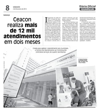 8   sábado
                          2 de fevereiro de 2013
                                                                                                                                        Diário Oficial
                                                                                                                                         GUARUJÁ

balanço


   Ceacon                                                          I
                                                                         naugurado em junho de       cadastro comercial, que atin-       das Secretarias de Finanças, Ad-
                                                                         2012, a Central de Aten-    giram a marca de 35% e 25%,         ministração e Advocacia Geral
                                                                         dimento ao contribuinte     respectivamente.                    do Município.
                                                                         (Ceacon) realizou 12.101        Na Ceacon funciona o ga-            O local está apto a rece-


 realiza mais
                                                                   atendimentos apenas nos dois      binete do secretário de Desen-      ber o contribuinte, ambulante,
                                                                   últimos meses. De acordo com      volvimento Econômico, além          empresários, comerciantes a
                                                                   os dados da Secretaria Mu-        das Diretorias de Desenvolvi-       população em geral. De acordo
                                                                   nicipal de Desenvolvimento        mento Portuário, Industrial e       com o diretor de Desenvolvi-


  de 12 mil
                                                                   Econômico e Portuário (Sedep),    Logístico; Pesca, Aquicultura       mento Empresarial, Comércio
                                                                   foram 6.409 atendimentos em       e Atividades Náuticas e Desen-      e Serviços, a Ceacon foi criada
                                                                   dezembro, sendo 40% sobre dí-     volvimento Empresarial, Co-         para dar maior agilidade aos
                                                                   vida ativa, IPTU (30%), cadas-    mércio e Serviços. No espaço        serviços oferecidos à população.


atendimentos
                                                                   tro comercial (20%) e protocolo   são realizadas as atividades do     “Concentrar os serviços em um
                                                                   de processo (10%). Em janeiro,    Setor de Cadastro Comercial         único local acabou com a moro-
                                                                   foram 5.692 atendimentos. A       (Sedep Comércio 1) e Setor de       sidade, burocracia e possibilitou
                                                                   diferença na porcentagem foi      IPTU (Sefin-Trib). Além da          atender os munícipes com mais


em dois meses
                                                                   em relação à dívida ativa e       Sedep, a Central reúne serviços     qualidade”, ressaltou.




                                                   Criada para agilizar o atendimento aos munícipes,
                                                      a Central de Atendimento ao Contribuinte
                                                       centraliza serviços de quatro secretarias



                                                                                                                                       A Ceacon funciona
                                                                                                                                       na Avenida Leomil,
                                                                                                                                       630, no Centro, das
Fotos Pedro Rezende




                                                                                                                                       10 às 16 horas
 