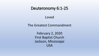 Deuteronomy 6:1-25
Loved
The Greatest Commandment
February 2, 2020
First Baptist Church
Jackson, Mississippi
USA
 