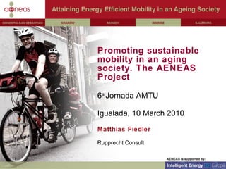 Promoting sustainable mobility in an aging society. The AENEAS Project 6 a  Jornada AMTU Igualada, 10 March 2010 Matthias Fiedler Rupprecht Consult 