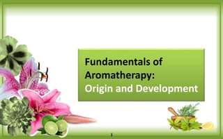 Origin and
Development of
Aromatherapy
1
visit http://www.aroma.website for details
 