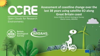 Assessment of coastline change over the
last 38 years using satellite EO along
Great Britain coast
Joana Gafeira, British Geological Survey
Martin Jones, ARGANS
 