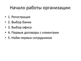 Начало работы организации:
•   1. Регистрация
•   2. Выбор банка
•   3. Выбор офиса
•   4. Первые договоры с клиентами
•   5. Найм первых сотрудников
 