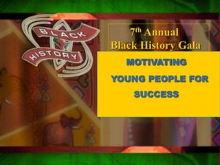 Qsxa
 z
MOTIVATING
YOUNG PEOPLE FOR
SUCCESS
7th Annual
Black History Gala
 