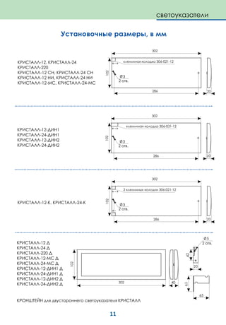 11
Установочные размеры, в мм
КРИСТАЛЛ-12, КРИСТАЛЛ-24
КРИСТАЛЛ-220
КРИСТАЛЛ-12 СН, КРИСТАЛЛ-24 СН
КРИСТАЛЛ-12 НИ, КРИСТАЛЛ-24 НИ
КРИСТАЛЛ-12-МС, КРИСТАЛЛ-24-МС
КРИСТАЛЛ-12-ДИН1
КРИСТАЛЛ-24-ДИН1
КРИСТАЛЛ-12-ДИН2
КРИСТАЛЛ-24-ДИН2
КРИСТАЛЛ-12-К, КРИСТАЛЛ-24-К
102
302
КРИСТАЛЛ-12 Д
КРИСТАЛЛ-24 Д
КРИСТАЛЛ-220 Д
КРИСТАЛЛ-12-МС Д
КРИСТАЛЛ-24-МС Д
КРИСТАЛЛ-12-ДИН1 Д
КРИСТАЛЛ-24-ДИН1 Д
КРИСТАЛЛ-12-ДИН2 Д
КРИСТАЛЛ-24-ДИН2 Д
клеммная колодка 306-021-12
клеммная колодка 306-031-12
2 клеммных колодки 306-021-12
КРОНШТЕЙН для двустороннего светоуказателя КРИСТАЛЛ
5
65
6342
40
светоуказатели
 