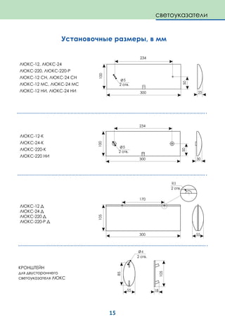 15
Установочные размеры, в мм
ЛЮКС-12 Д
ЛЮКС-24 Д
ЛЮКС-220 Д
ЛЮКС-220-Р Д
105
170
300
КРОНШТЕЙН
для двустороннего
светоуказателя ЛЮКС
R3
55
85
234
300
100
5
234
300
5
100
30
55
105
4
5050
ЛЮКС-12, ЛЮКС-24
ЛЮКС-220, ЛЮКС-220-Р
ЛЮКС-12 СН, ЛЮКС-24 СН
ЛЮКС-12 МС, ЛЮКС-24 МС
ЛЮКС-12 НИ, ЛЮКС-24 НИ
ЛЮКС-12-К
ЛЮКС-24-К
ЛЮКС-220-К
ЛЮКС-220 НИ
светоуказатели
 