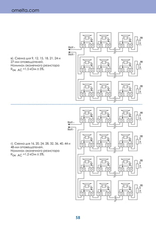 58
в). Схема для 9, 12, 15, 18, 21, 24 и
27-ми оповещателей.
Номинал оконечного резистора
Rок АС =1,5 кОм ± 5%.
г). Схема для 16, 20, 24, 28, 32, 36, 40, 44 и
48-ми оповещателей.
Номинал оконечного резистора
Rок АС =1,2 кОм ± 5%.
21 43
+-
21 43
+-
21 43
+-
21 43
+-
21 43
+-
21 43
+-
1 43
+-
2 21 43
+-
21 43
+-
+
-
21 43
+-
21 43
+-
21 43
+-
21 43
+-
21 43
+-
21 43
+-
21 43
+-
21 43
+-
21 43
+-
21 43
+-
21 43
+-
21 43
+-
+
-
omelta.com
 