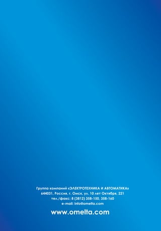 www.omelta.com
Группа компаний «ЭЛЕКТРОТЕХНИКА И АВТОМАТИКА»
644031, Россия, г. Омск, ул. 10 лет Октября, 221
тел./факс: 8 (3812) 358-150, 358-160
e-mail: info@omelta.com
 