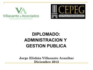 DIPLOMADO:
ADMINISTRACION Y
GESTION PUBLICA
Jorge Elisbán Villasante Araníbar
Diciembre 2012
 