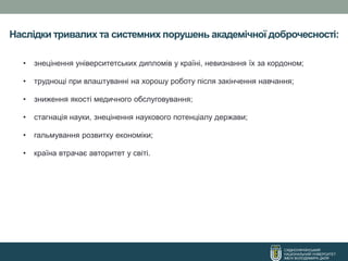 Наслідки тривалих та системних порушень академічної доброчесності:
СХІДНОУКРАЇНСЬКИЙ
НАЦІОНАЛЬНИЙ УНІВЕРСИТЕТ
ІМЕНІ ВОЛОДИМИРА ДАЛЯ
• знецінення університетських дипломів у країні, невизнання їх за кордоном;
• труднощі при влаштуванні на хорошу роботу після закінчення навчання;
• зниження якості медичного обслуговування;
• стагнація науки, знецінення наукового потенціалу держави;
• гальмування розвитку економіки;
• країна втрачає авторитет у світі.
 