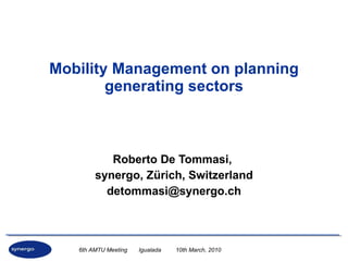 Mobility Management on planning generating sectors Roberto De Tommasi,  synergo, Zürich, Switzerland [email_address] 