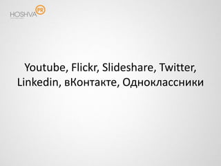 Youtube, Flickr, Slideshare, Twitter,
Linkedin, вКонтакте, Одноклассники
 