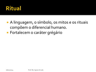 


A linguagem, o símbolo, os mitos e os rituais
compõem o diferencial humano.
Fortalecem o caráter grégário

06/02/2014

Prof. Ms. Agnes Arruda

 
