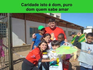 Caridade isto é dom, puro  dom quem sabe amar 